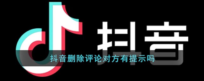 抖音删除评论对方有提示吗-抖音怎么删除评论