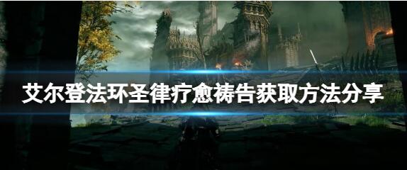 艾尔登法环圣律疗愈祷告怎么得 圣律疗愈祷告有什么用