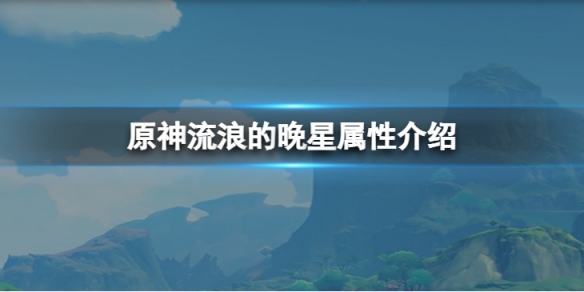 原神流浪的晚星属性怎么样？