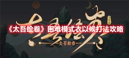 《太吾绘卷》困难模式衣以候打法攻略
