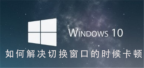 Win10系统如何解决切换窗口卡顿_Win10系统解决切换窗口卡顿的步骤-第1张图片-青林网