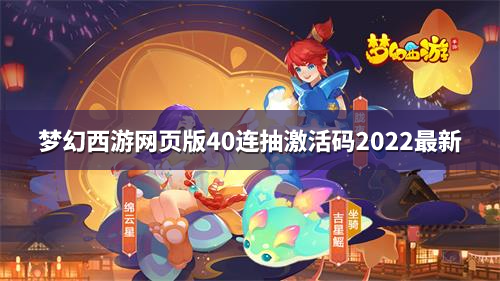 梦幻西游网页版40连抽激活码2022最新大全 四十连抽激活码一览2022图片1