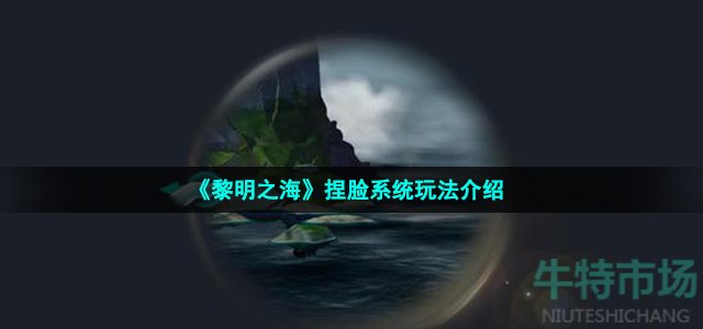 《黎明之海》捏脸系统玩法介绍