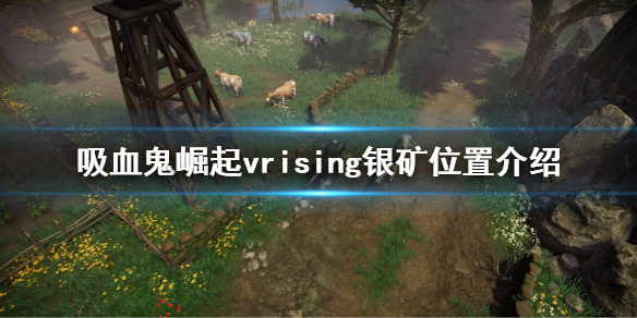 吸血鬼崛起vrising银矿在哪 vrising银矿位置介绍