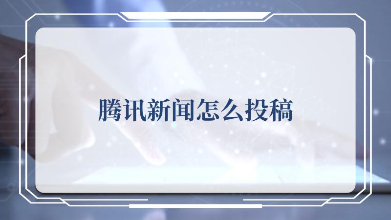 腾讯新闻怎么投稿？腾讯新闻投稿的方法