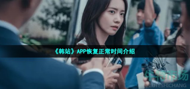 《韩站》APP恢复正常时间介绍