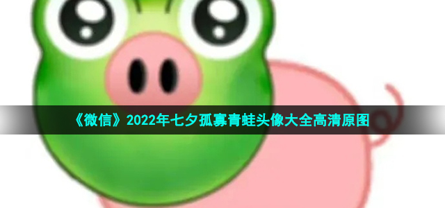 《微信》2022年七夕孤寡青蛙头像大全高清原图